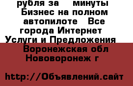 222.222 рубля за 22 минуты. Бизнес на полном автопилоте - Все города Интернет » Услуги и Предложения   . Воронежская обл.,Нововоронеж г.